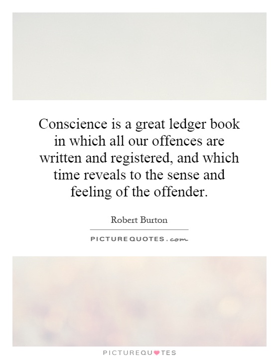 Conscience is a great ledger book in which all our offences are written and registered, and which time reveals to the sense and feeling of the offender Picture Quote #1