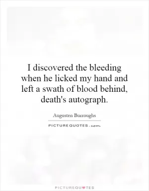 I discovered the bleeding when he licked my hand and left a swath of blood behind, death's autograph Picture Quote #1