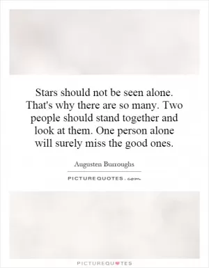 Stars should not be seen alone. That's why there are so many. Two people should stand together and look at them. One person alone will surely miss the good ones Picture Quote #1