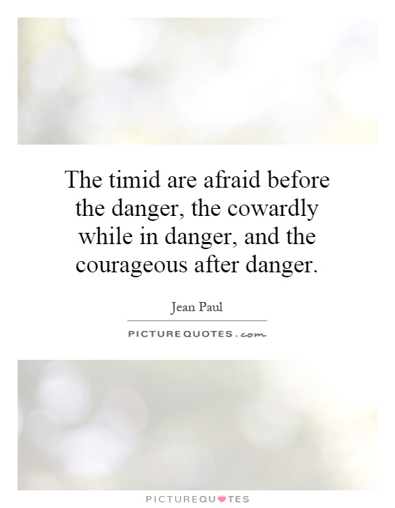 The timid are afraid before the danger, the cowardly while in danger, and the courageous after danger Picture Quote #1