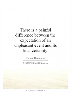 There is a painful difference between the expectation of an unpleasant event and its final certainty Picture Quote #1