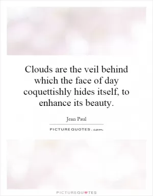 Clouds are the veil behind which the face of day coquettishly hides itself, to enhance its beauty Picture Quote #1