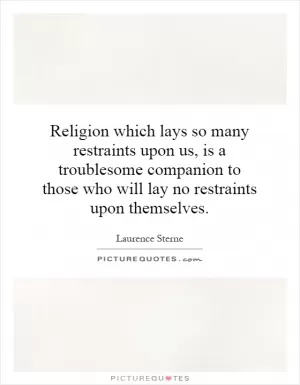 Religion which lays so many restraints upon us, is a troublesome companion to those who will lay no restraints upon themselves Picture Quote #1