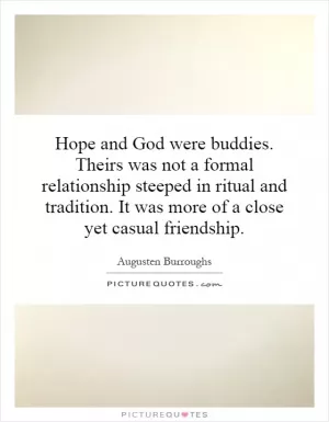 Hope and God were buddies. Theirs was not a formal relationship steeped in ritual and tradition. It was more of a close yet casual friendship Picture Quote #1