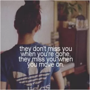 They don't miss you when you're gone, they miss you when you move on Picture Quote #1