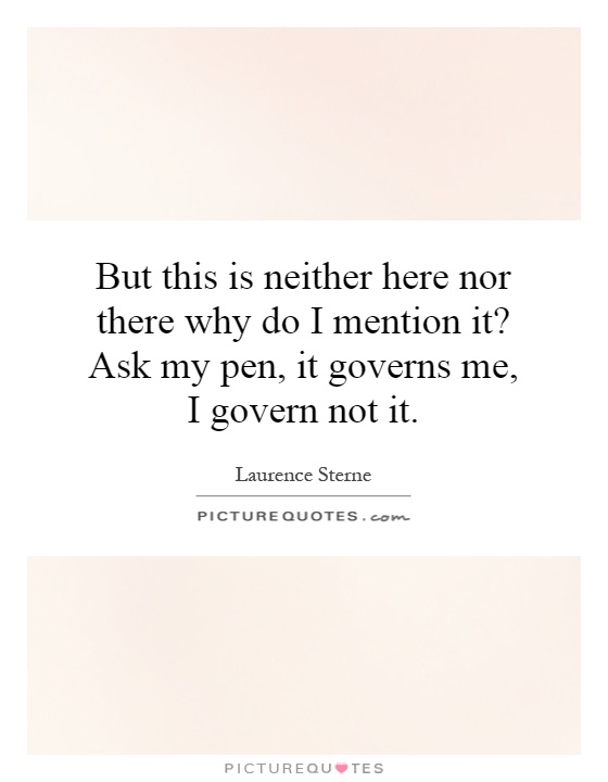 But this is neither here nor there why do I mention it? Ask my pen, it governs me, I govern not it Picture Quote #1