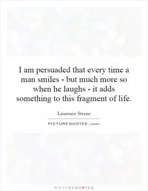 I am persuaded that every time a man smiles - but much more so when he laughs - it adds something to this fragment of life Picture Quote #1