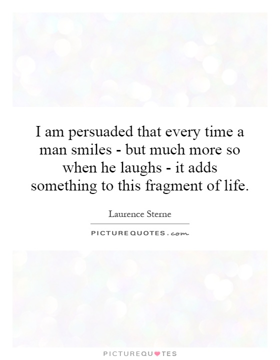 I am persuaded that every time a man smiles - but much more so when he laughs - it adds something to this fragment of life Picture Quote #1