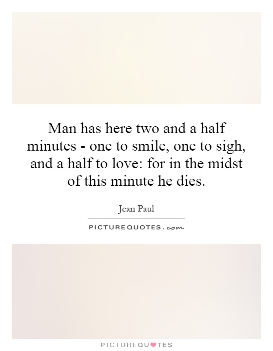 Man has here two and a half minutes - one to smile, one to sigh, and a half to love: for in the midst of this minute he dies Picture Quote #1