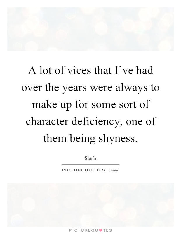 A lot of vices that I've had over the years were always to make up for some sort of character deficiency, one of them being shyness Picture Quote #1
