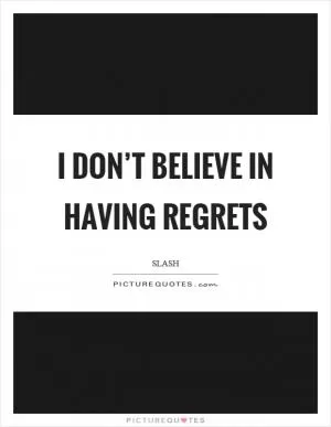 I don’t believe in having regrets Picture Quote #1