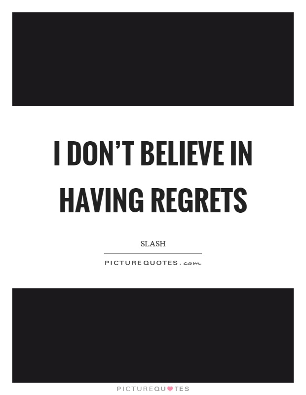 I don't believe in having regrets Picture Quote #1