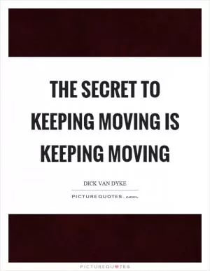 The secret to keeping moving is keeping moving Picture Quote #1