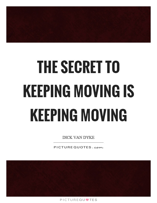 The secret to keeping moving is keeping moving Picture Quote #1
