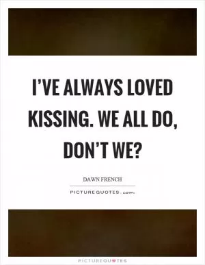 I’ve always loved kissing. We all do, don’t we? Picture Quote #1
