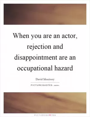 When you are an actor, rejection and disappointment are an occupational hazard Picture Quote #1