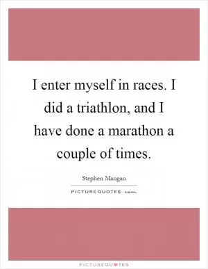 I enter myself in races. I did a triathlon, and I have done a marathon a couple of times Picture Quote #1