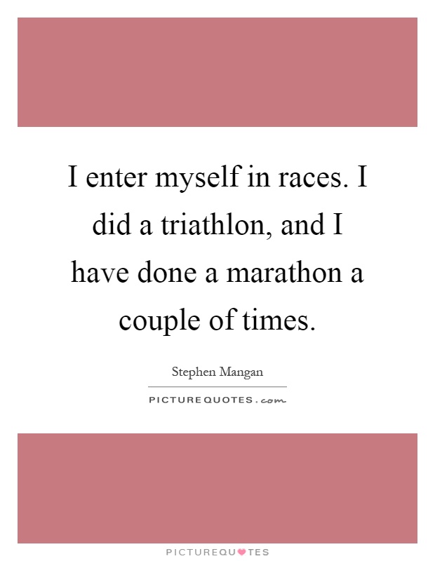 I enter myself in races. I did a triathlon, and I have done a marathon a couple of times Picture Quote #1