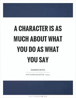 A character is as much about what you do as what you say Picture Quote #1