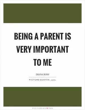 Being a parent is very important to me Picture Quote #1