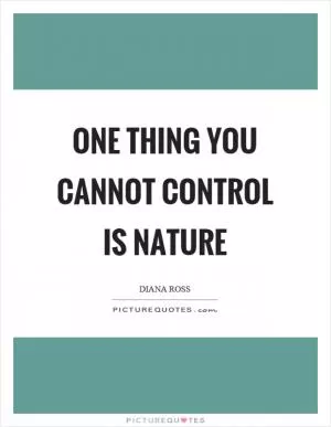 One thing you cannot control is nature Picture Quote #1