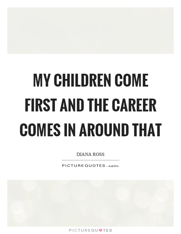My children come first and the career comes in around that Picture Quote #1