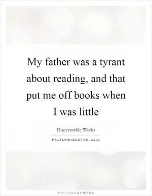 My father was a tyrant about reading, and that put me off books when I was little Picture Quote #1