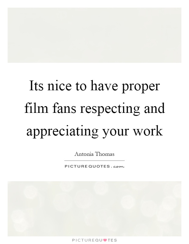 Its nice to have proper film fans respecting and appreciating your work Picture Quote #1