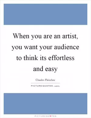 When you are an artist, you want your audience to think its effortless and easy Picture Quote #1