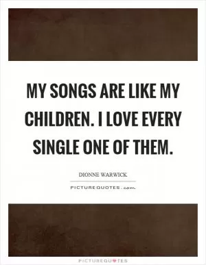 My songs are like my children. I love every single one of them Picture Quote #1
