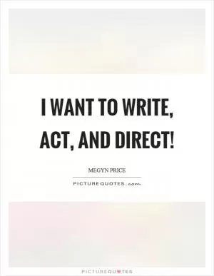 I want to write, act, and direct! Picture Quote #1
