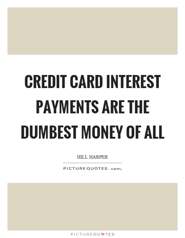 Credit card interest payments are the dumbest money of all Picture Quote #1