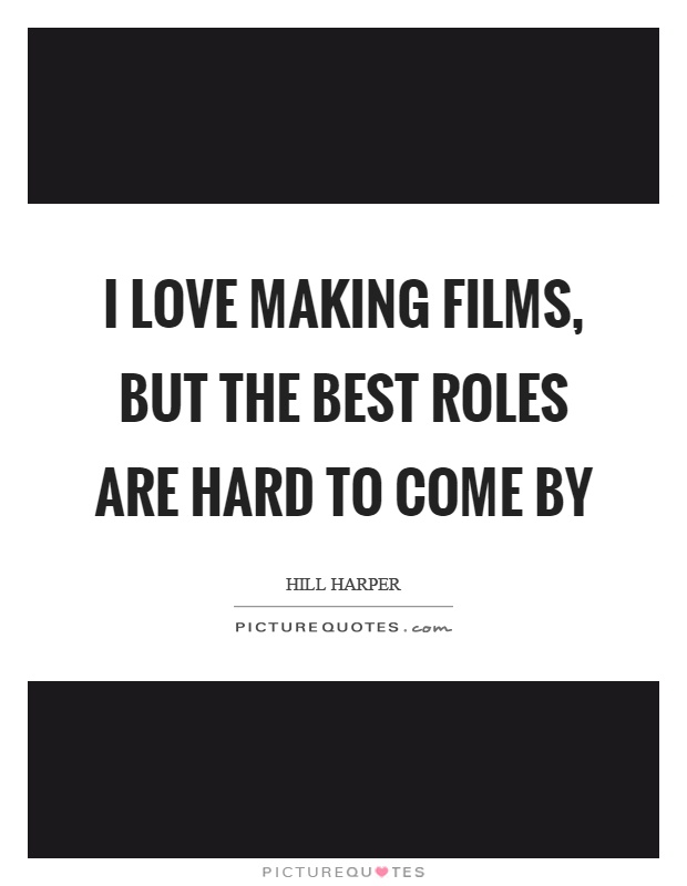 I love making films, but the best roles are hard to come by Picture Quote #1