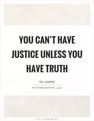 You can’t have justice unless you have truth Picture Quote #1