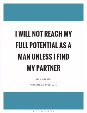 I will not reach my full potential as a man unless I find my partner Picture Quote #1