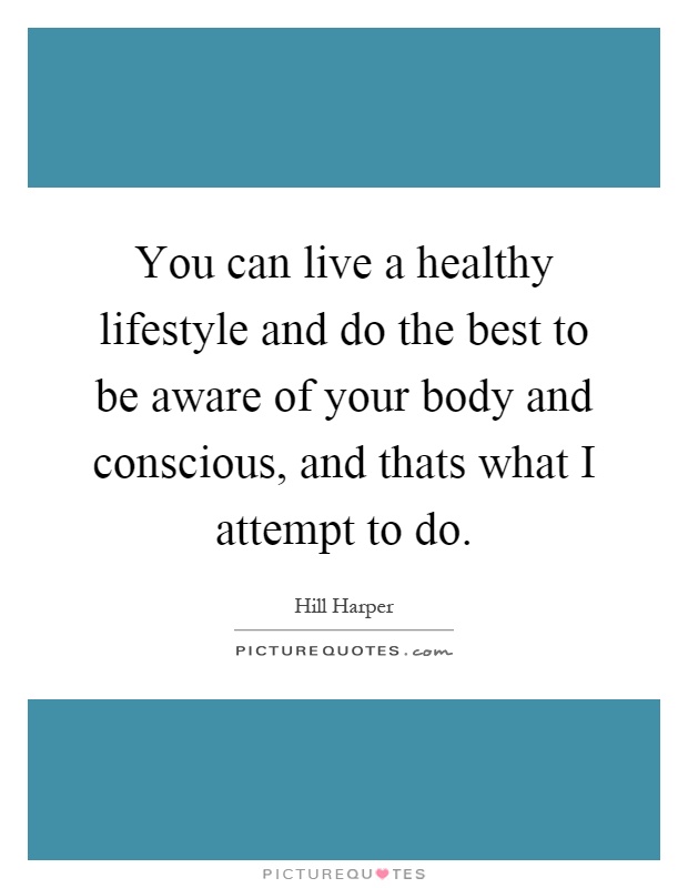 You can live a healthy lifestyle and do the best to be aware of your body and conscious, and thats what I attempt to do Picture Quote #1