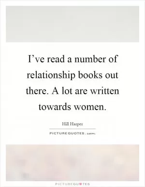 I’ve read a number of relationship books out there. A lot are written towards women Picture Quote #1