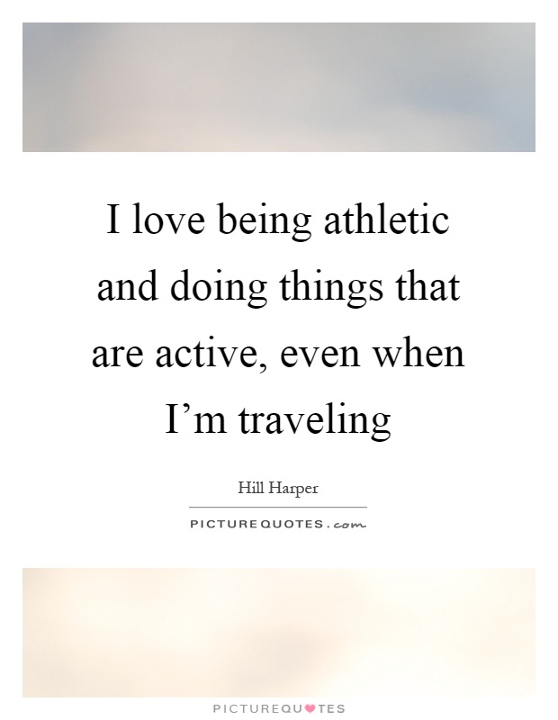I love being athletic and doing things that are active, even when I'm traveling Picture Quote #1