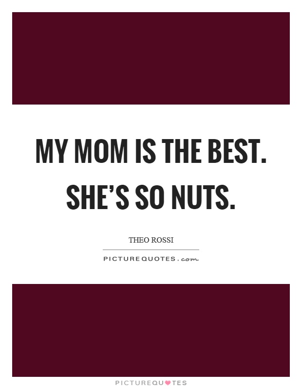 My mom is the best. She's so nuts Picture Quote #1