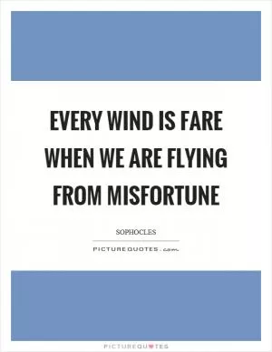 Every wind is fare when we are flying from misfortune Picture Quote #1