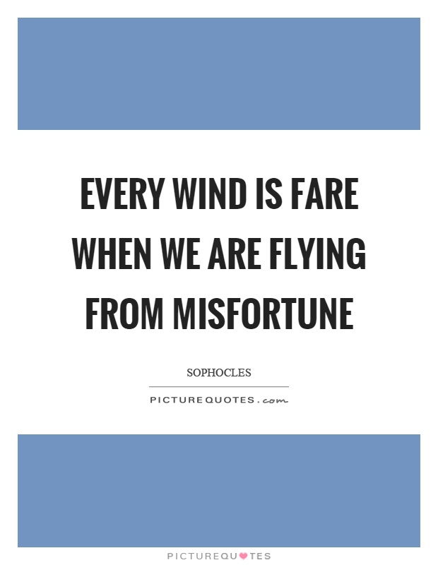 Every wind is fare when we are flying from misfortune Picture Quote #1