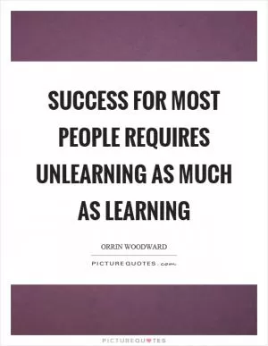 Success for most people requires unlearning as much as learning Picture Quote #1