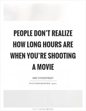 People don’t realize how long hours are when you’re shooting a movie Picture Quote #1