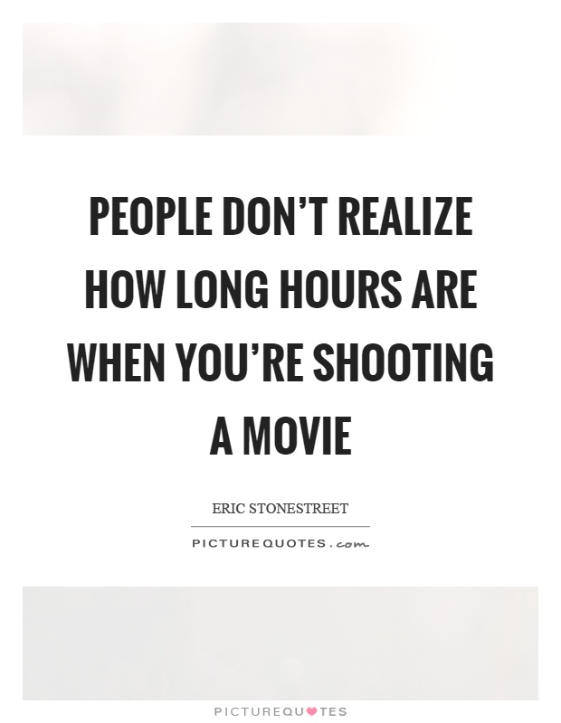 People don't realize how long hours are when you're shooting a movie Picture Quote #1
