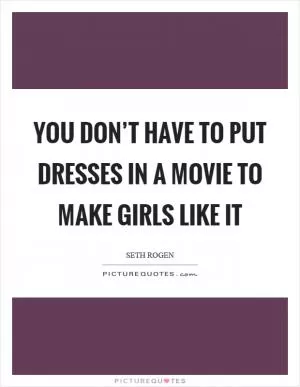 You don’t have to put dresses in a movie to make girls like it Picture Quote #1