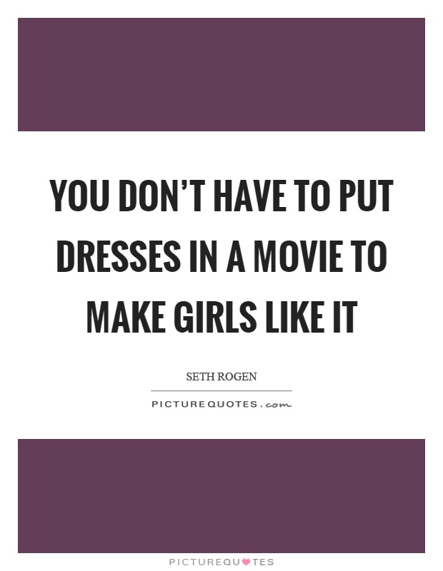 You don't have to put dresses in a movie to make girls like it Picture Quote #1