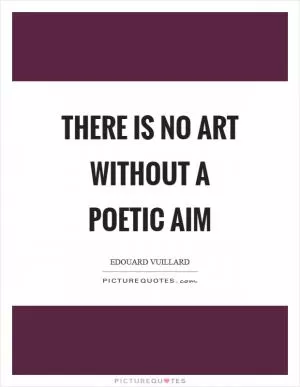 There is no art without a poetic aim Picture Quote #1