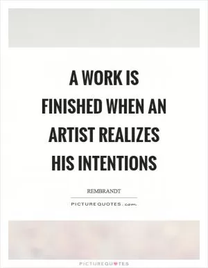 A work is finished when an artist realizes his intentions Picture Quote #1
