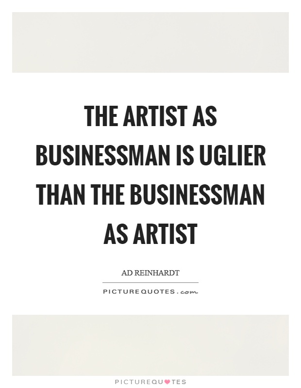 The artist as businessman is uglier than the businessman as artist Picture Quote #1