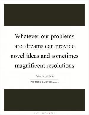 Whatever our problems are, dreams can provide novel ideas and sometimes magnificent resolutions Picture Quote #1